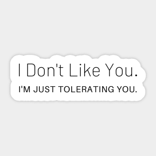 I Don't Like You I'm Just Tolerating You Sticker